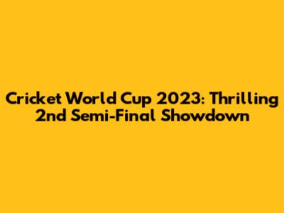 Cricket World Cup 2023: Thrilling 2nd Semi-Final Showdown