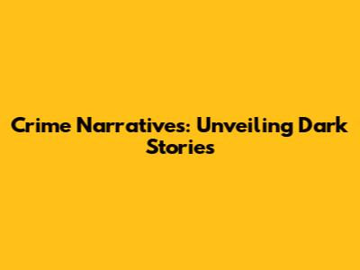 Crime Narratives: Unveiling Dark Stories