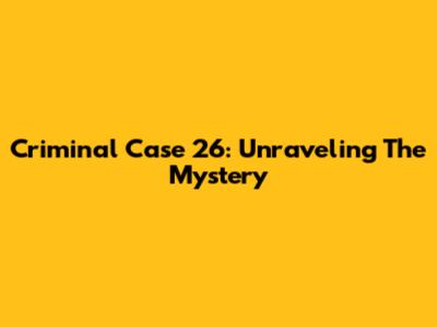 Criminal Case 26: Unraveling The Mystery