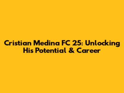 Cristian Medina FC 25: Unlocking His Potential & Career