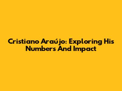 Cristiano Araújo: Exploring His Numbers And Impact