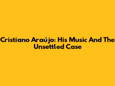 Cristiano Araújo: His Music And The Unsettled Case