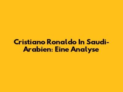 Cristiano Ronaldo In Saudi-Arabien: Eine Analyse