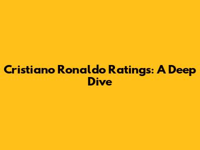Cristiano Ronaldo Ratings: A Deep Dive
