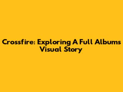 Crossfire: Exploring A Full Album's Visual Story