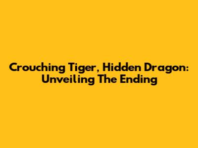 Crouching Tiger, Hidden Dragon: Unveiling The Ending