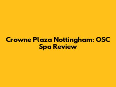 Crowne Plaza Nottingham: OSC Spa Review