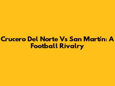 Crucero Del Norte Vs San Martín: A Football Rivalry