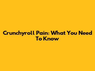 Crunchyroll Pain: What You Need To Know