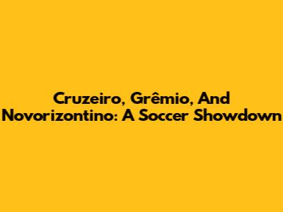 Cruzeiro, Grêmio, And Novorizontino: A Soccer Showdown