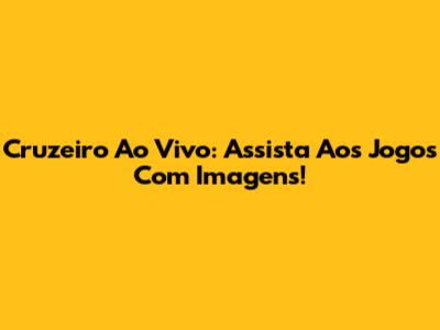 Cruzeiro Ao Vivo: Assista Aos Jogos Com Imagens!