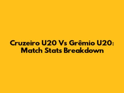 Cruzeiro U20 Vs Grêmio U20: Match Stats Breakdown