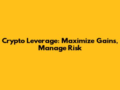 Crypto Leverage: Maximize Gains, Manage Risk