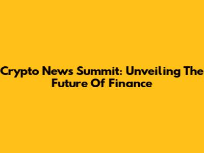 Crypto News Summit: Unveiling The Future Of Finance