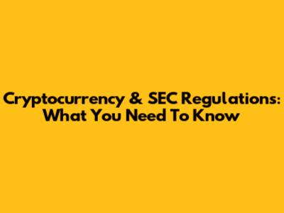 Cryptocurrency & SEC Regulations: What You Need To Know