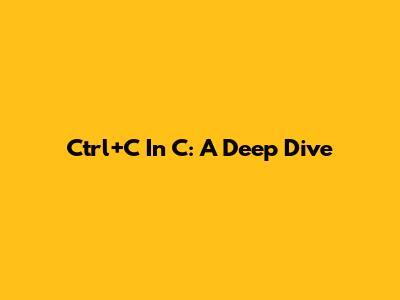Ctrl+C In C: A Deep Dive