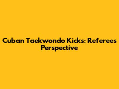 Cuban Taekwondo Kicks: Referee's Perspective