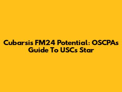 Cubarsi's FM24 Potential: OSCPA's Guide To USC's Star