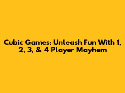 Cubic Games: Unleash Fun With 1, 2, 3, & 4 Player Mayhem