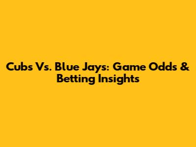 Cubs Vs. Blue Jays: Game Odds & Betting Insights