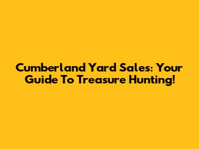 Cumberland Yard Sales: Your Guide To Treasure Hunting!