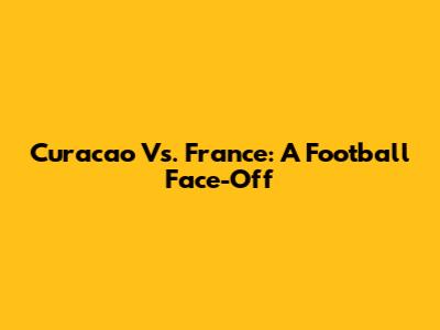 Curacao Vs. France: A Football Face-Off
