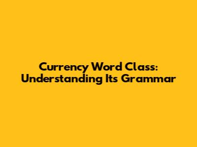 Currency Word Class: Understanding Its Grammar