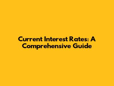 Current Interest Rates: A Comprehensive Guide