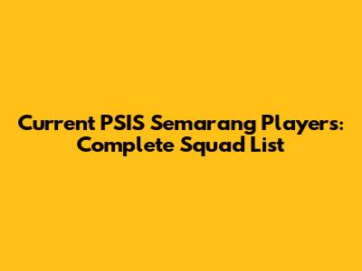 Current PSIS Semarang Players: Complete Squad List