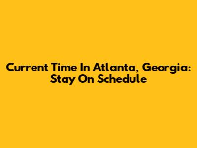 Current Time In Atlanta, Georgia: Stay On Schedule