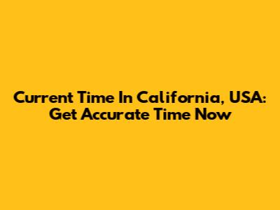 Current Time In California, USA: Get Accurate Time Now