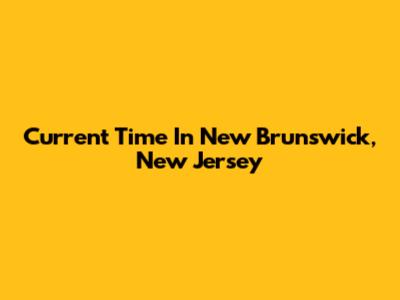 Current Time In New Brunswick, New Jersey