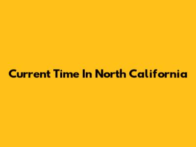 Current Time In North California