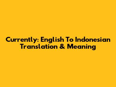 Currently: English To Indonesian Translation & Meaning