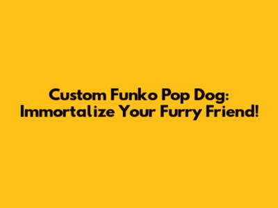 Custom Funko Pop Dog: Immortalize Your Furry Friend!