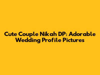 Cute Couple Nikah DP: Adorable Wedding Profile Pictures