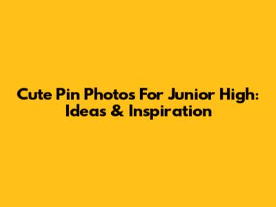 Cute Pin Photos For Junior High: Ideas & Inspiration