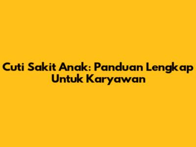 Cuti Sakit Anak: Panduan Lengkap Untuk Karyawan