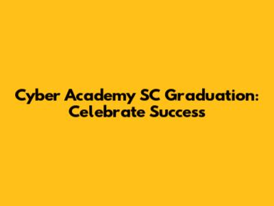 Cyber Academy SC Graduation: Celebrate Success