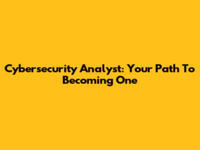 Cybersecurity Analyst: Your Path To Becoming One