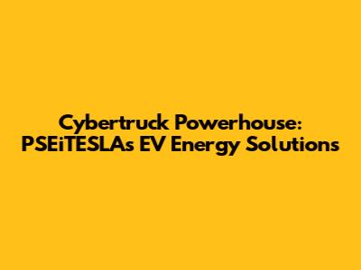 Cybertruck Powerhouse: PSEiTESLA's EV Energy Solutions