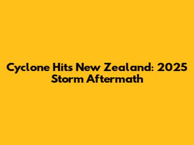 Cyclone Hits New Zealand: 2025 Storm Aftermath
