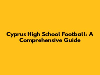 Cyprus High School Football: A Comprehensive Guide