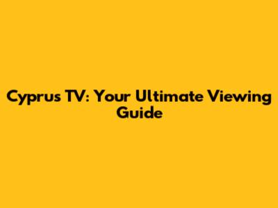 Cyprus TV: Your Ultimate Viewing Guide