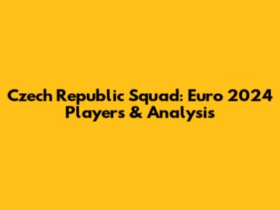 Czech Republic Squad: Euro 2024 Players & Analysis