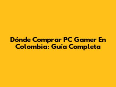 Dónde Comprar PC Gamer En Colombia: Guía Completa
