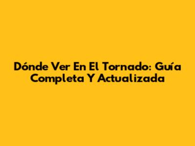 Dónde Ver 'En El Tornado': Guía Completa Y Actualizada