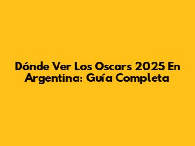 Dónde Ver Los Oscars 2025 En Argentina: Guía Completa