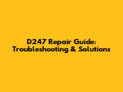 D247 Repair Guide: Troubleshooting & Solutions