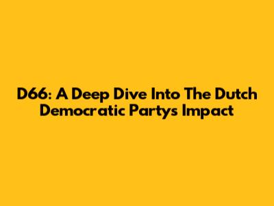 D66: A Deep Dive Into The Dutch Democratic Party's Impact